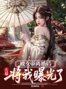 被女帝离婚后，天幕将我曝光了！