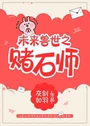 未来兽世之赌石师 完结+番外