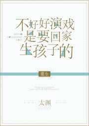 不好好演戏是要回家生孩子的[重生] 完结